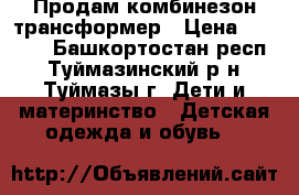 Продам комбинезон трансформер › Цена ­ 1 500 - Башкортостан респ., Туймазинский р-н, Туймазы г. Дети и материнство » Детская одежда и обувь   